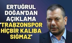 Ertuğrul Doğan'dan açıklama 'Trabzonspor hiçbir kalıba sığmaz'