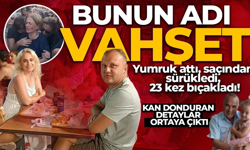 Yumruk attı, saçından sürükledi, 23 kez bıçakladı!