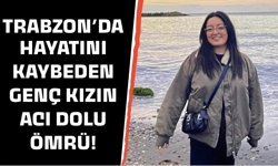 Trabzon'da hayatını kaybeden genç kızın acı dolu ömrü!