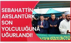Arslantürk, son yolculuğuna uğurlandı!