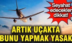 Seyahat edecekler dikkat: Artık uçakta bunu yapmak yasak