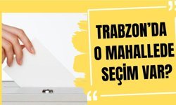 Trabzon’da bir mahalle seçime gidiyor
