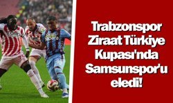 Trabzonspor Ziraat Türkiye Kupası'nda Samsunspor'u eledi!