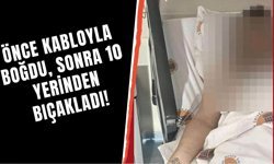 Önce kabloyla boğdu, sonra 10 yerinden bıçakladı!
