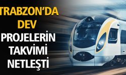 TRABZON’DA DEV PROJELERİN TAKVİMİ NETLEŞTİ
