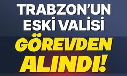 Trabzon’un eski valisi görevden alındı!