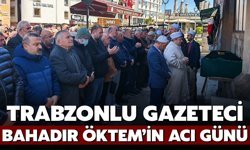 Trabzonlu Gazeteci Bahadır Öktem’in Acı Günü