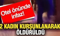 Otel önünde infaz: 2 kadın kurşunlanarak öldürüldü