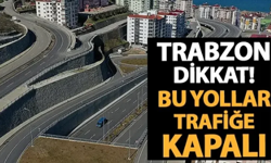 Trabzon'da bazı yollar trafiğe kapanıyor!