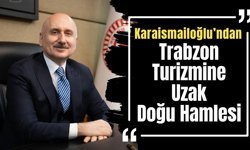 Karaismailoğlu’ndan Trabzon Turizmine Uzak Doğu Hamlesi