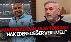 Mandıralı’dan Jaja Yorumu: “Hak Edene Değer Verilmeli”