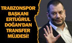Trabzonspor Başkanı Ertuğrul Doğan'dan transfer müjdesi!