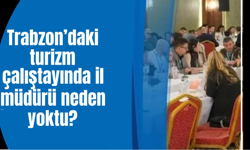 Trabzon Turizm Çalıştayında İl Müdürü Erdoğan Yoktu