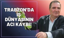 Trabzon'da iş dünyasının acı kaybı!