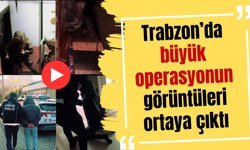 Trabzon’da büyük operasyonun görüntüleri ortaya çıktı