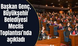Başkan Genç, Büyükşehir Belediyesi Meclis Toplantısı’nda açıkladı