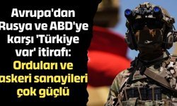 Avrupa'dan Rusya ve ABD'ye karşı 'Türkiye var' itirafı: Orduları ve askeri sanayileri çok güçlü