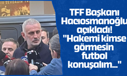TFF Başkanı Hacıosmanoğlu açıkladı! "Hakemi kimse görmesin futbol konuşalım..."
