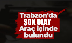 Trabzon’da şok gelişme! Araba içerisinde vurulmuş halde bulundu