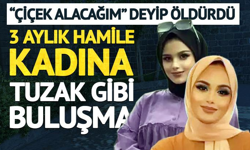 3 aylık hamile kadına tuzak gibi buluşma: ‘Çiçek alacağım’ dedi, öldürdü