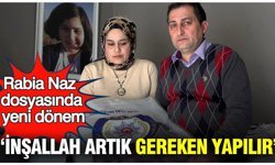 Rabia Naz dosyasında yeni dönem: İnşallah artık gereken yapılır