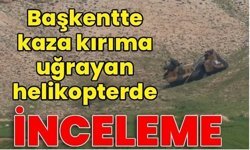 Kaza kırıma uğrayan helikopterde inceleme sürüyor