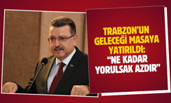 Trabzon’un geleceği masaya yatırıldı: “Ne kadar yorulsak azdır”