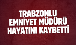 Trabzonlu emniyet müdürü hayatını kaybetti