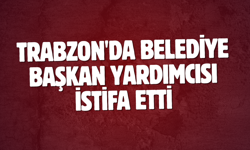 Trabzon'da Belediye Başkan Yardımcısı istifa etti