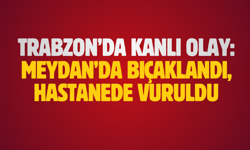 Trabzon’da kanlı olay: Meydan’da bıçaklandı, hastanede vuruldu