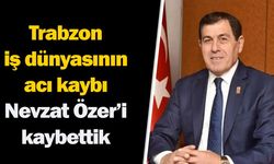 Trabzon iş dünyasının acı kaybı: Nevzat Özer hayatını kaybetti