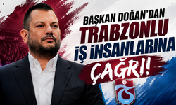 Başkan Doğan’dan Trabzonlu iş insanlarına çağrı!