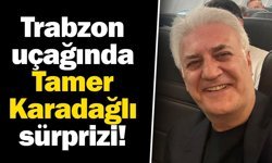 Trabzon uçağında Tamer Karadağlı sürprizi!