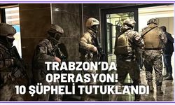 Trabzon'da flaş operasyon: 10 tutuklama...