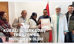 Kübalı üç arkadaş Trabzon'da Müslüman oldu