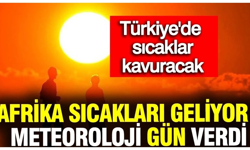 Afrika sıcakları geliyor: Meteoroloji gün verdi! Türkiye'de sıcaklar kavuracak