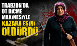 Trabzon’da ot biçme makinesiyle kazara eşini öldürdü