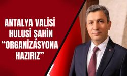 Antalya Valisi Hulusi Şahin “Organizasyona hazırız”