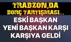 Trabzon'da borç tartışması... Eski başkan yeni başkan karşı karşıya geldi