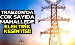 Trabzon'da saatler sürecek elektrik kesintisi başladı!