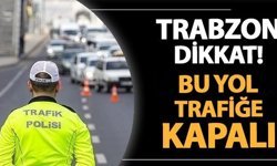 Trabzon’da o yol trafiğe kapatıldı!