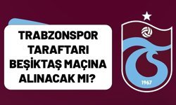 Trabzonspor taraftarı Beşiktaş maçına alınacak mı?