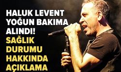 Haluk Levent yoğun bakıma alındı! Sağlık durumu hakkında açıklama