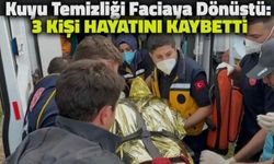 Kuyu temizliği sırasında facia! 3 kişi hayatını kaybetti