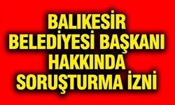 Balıkesir Belediye Başkanı Ahmet Akın hakkında soruşturma izni