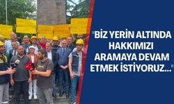 "Biz yerin altında hakkımızı aramaya devam etmek istiyoruz..."