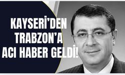 Kayseri’den Trabzon'a acı haber! Tonyalı vali yardımcısı hayatını kaybetti