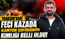 Trabzon’daki feci kazada kamyon şoförünün kimliği belli oldu!
