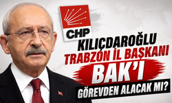 Kılıçdaroğlu Trabzon İl Başkanı Bak'ı görevden alacak mı?