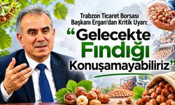 Trabzon Ticaret Borsası Başkanı Ergan’dan Kritik Uyarı: “Gelecekte Fındığı Konuşamayabiliriz”